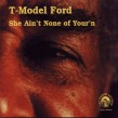 T- Model Ford- She Aint None Of Yourn