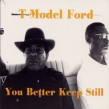 T- Model Ford- You Better Keep Still