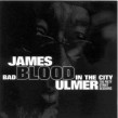 Ulmer James Blood- Bad Blood In The City (Piety Street Session)