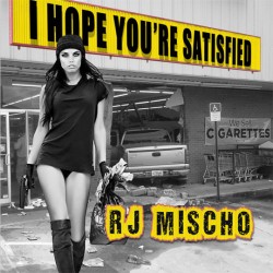 Mischo RJ- I Hope Your Satisfied