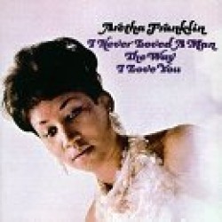 Franklin Aretha-Never Loved A Man The Way I Love You