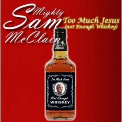 Mc Clain Mighty Sam-  Too Much Jesus- Not Enough Whiskey